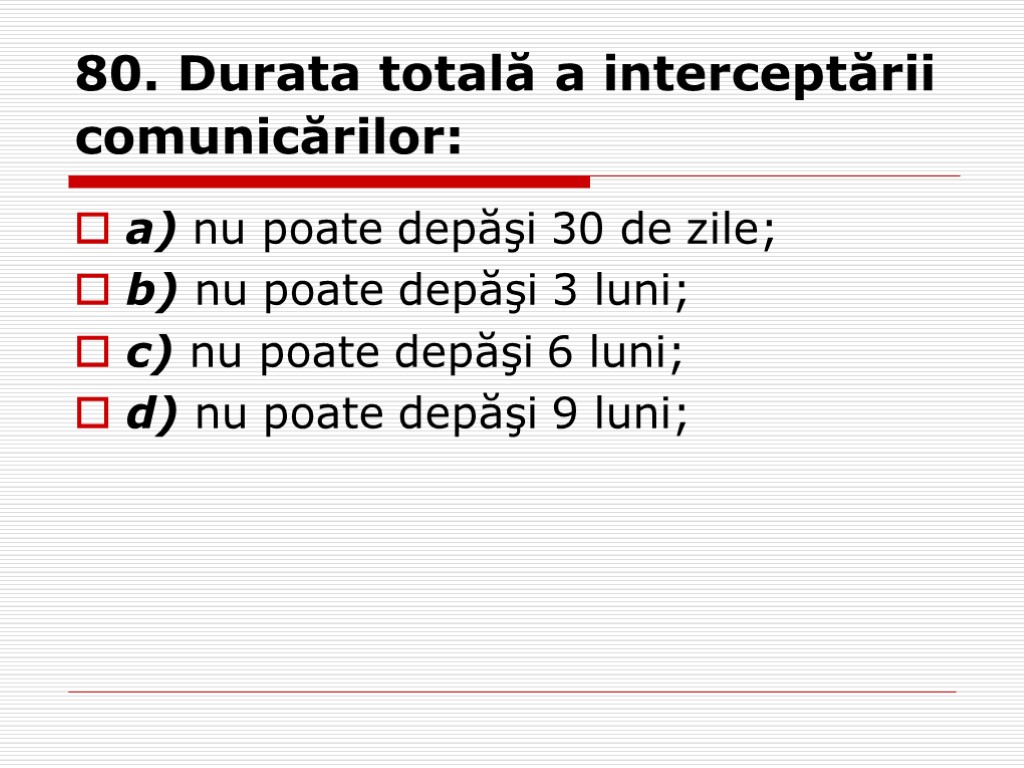 80. Durata totală a interceptării comunicărilor: a) nu poate depăşi 30 de zile; b)